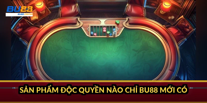 Sản phẩm độc quyền nào chỉ BU88 mới có?