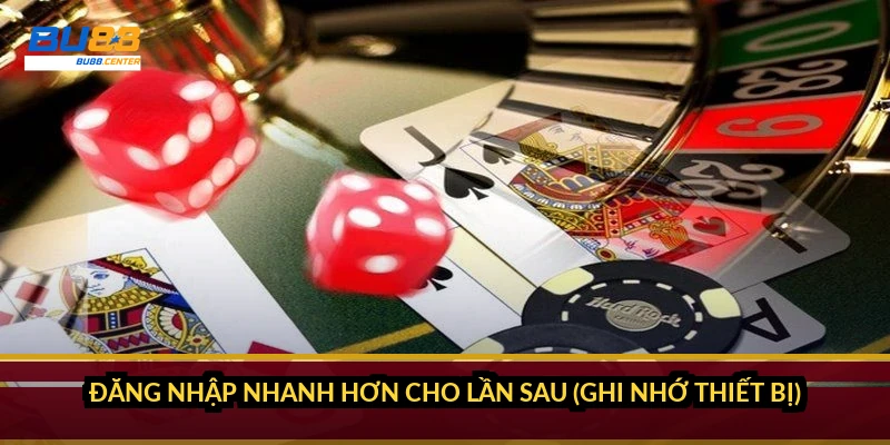 Đăng nhập nhanh hơn cho lần sau (ghi nhớ thiết bị)