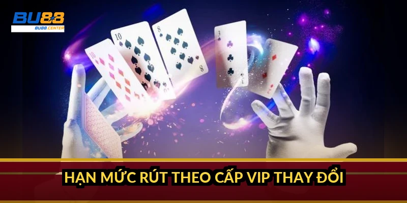 Hạn mức rút theo cấp VIP thay đổi ra sao?