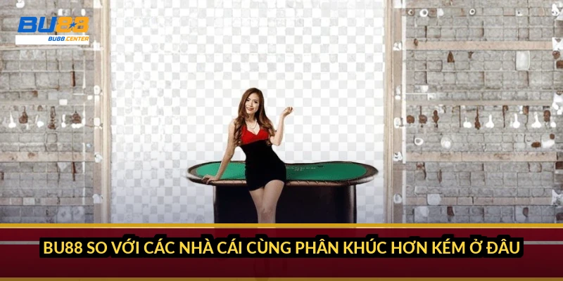 BU88 so với các nhà cái cùng phân khúc hơn kém ở đâu?