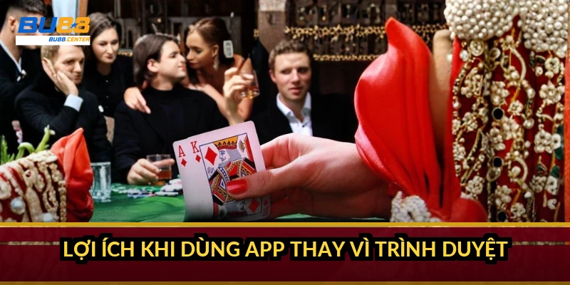 Lợi ích khi dùng app thay vì trình duyệt