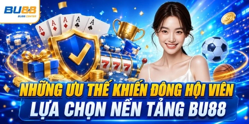 Những ưu thế khiến đông hội viên lựa chọn nền tảng BU88
