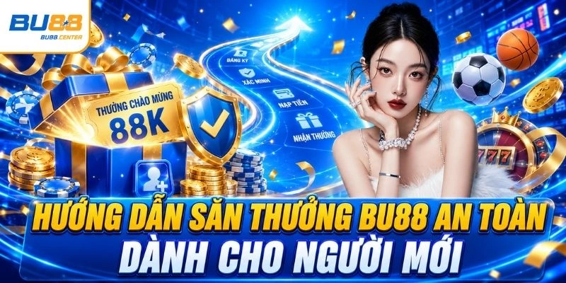 Hướng dẫn săn thưởng BU88 an toàn dành cho người mới
